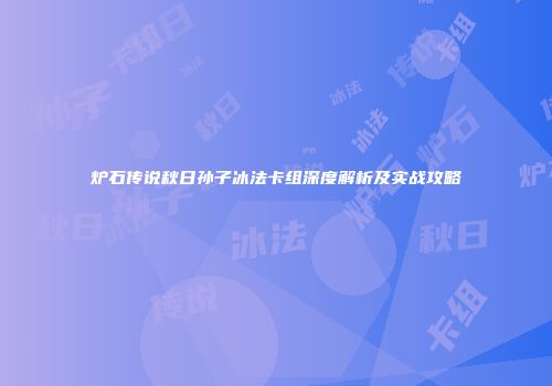 炉石传说秋日孙子冰法卡组深度解析及实战攻略
