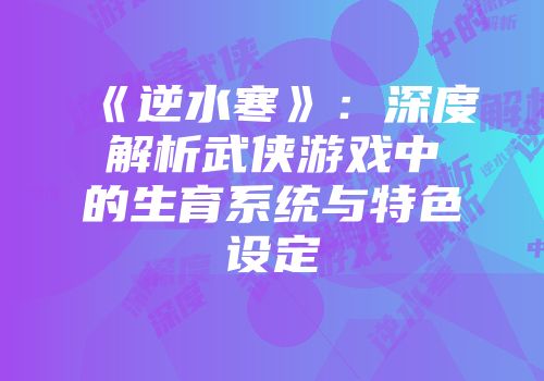 《逆水寒》：深度解析武侠游戏中的生育系统与特色设定