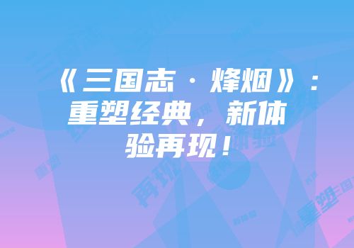《三国志·烽烟》:重塑经典,新体验再现!