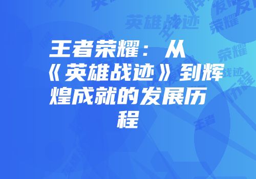 王者荣耀：从《英雄战迹》到辉煌成就的发展历程