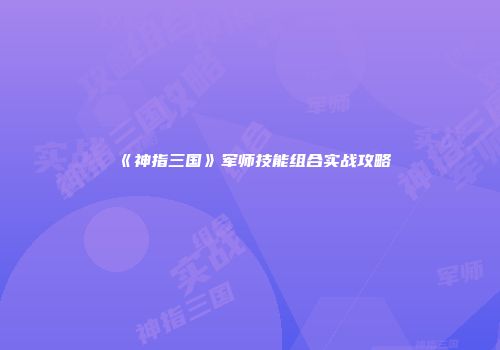 《神指三国》军师技能组合实战攻略