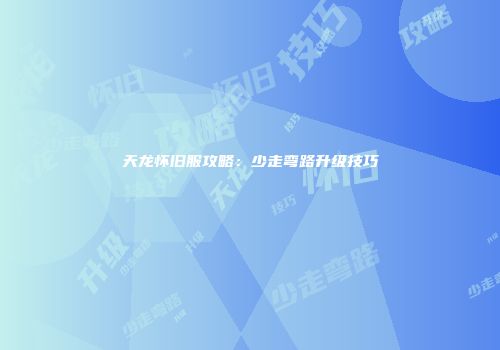 天龙怀旧服攻略：少走弯路升级技巧