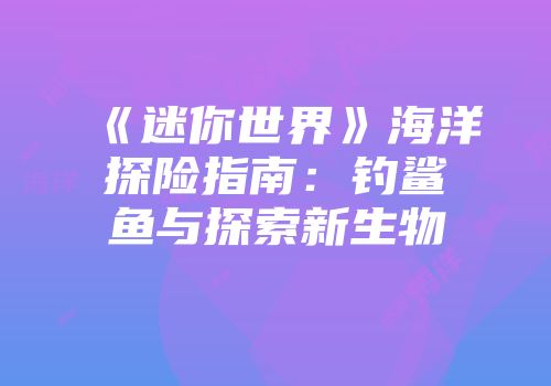 《迷你世界》海洋探险指南：钓鲨鱼与探索新生物