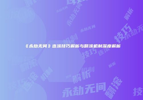 《永劫无间》连滚技巧解析与翻滚机制深度解析