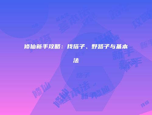 修仙新手攻略：找搭子、野路子与基本法
