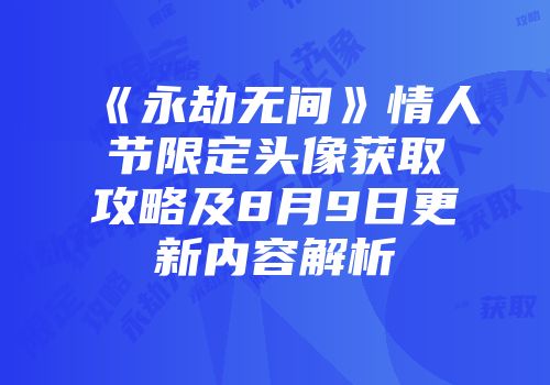 《永劫无间》情人节限定头像获取攻略及8月9日更新内容解析