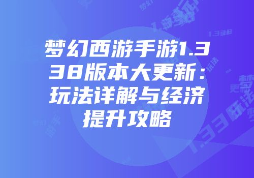 梦幻西游手游1.338版本大更新:玩法详解与经济提升攻略