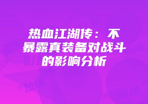 热血江湖传:不暴露真装备对战斗的影响分析