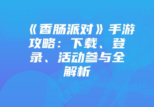 《香肠派对》手游攻略:下载、登录、活动参与全解析