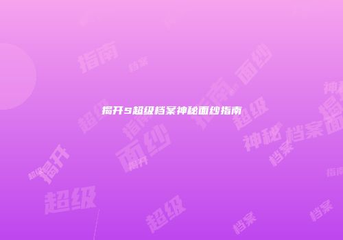 揭开S超级档案神秘面纱指南