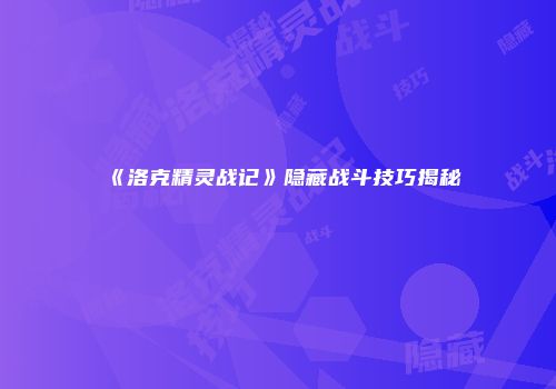 《洛克精灵战记》隐藏战斗技巧揭秘