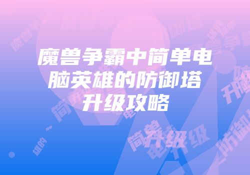 魔兽争霸中简单电脑英雄的防御塔升级攻略