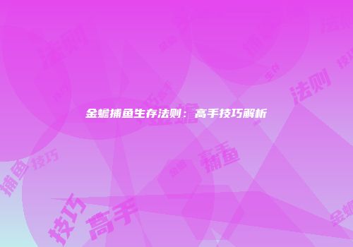金蟾捕鱼生存法则：高手技巧解析
