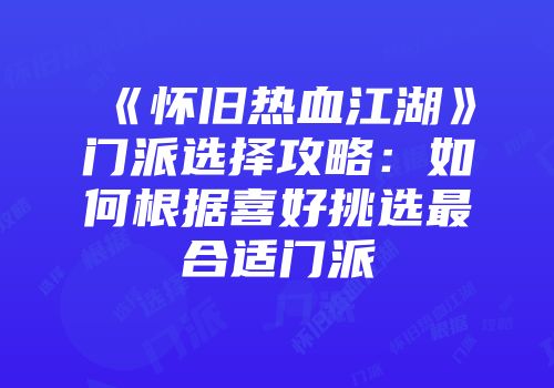 《怀旧热血江湖》门派选择攻略:如何根据喜好挑选最合适门派