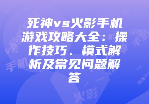 死神vs火影手机游戏攻略大全：操作技巧、模式解析及常见问题解答