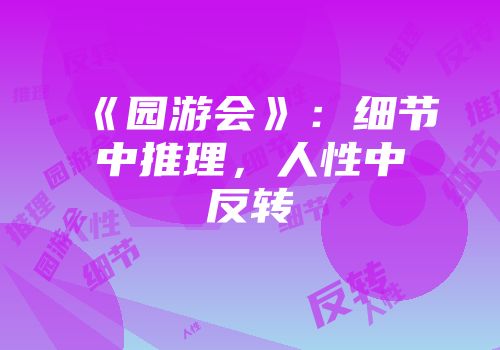《园游会》：细节中推理，人性中反转