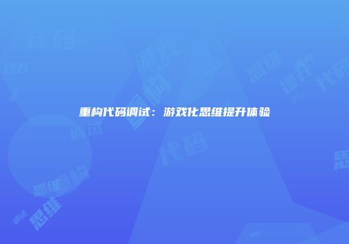 重构代码调试：游戏化思维提升体验