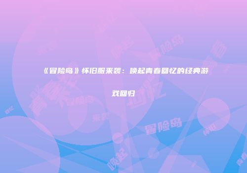 《冒险岛》怀旧服来袭：唤起青春回忆的经典游戏回归