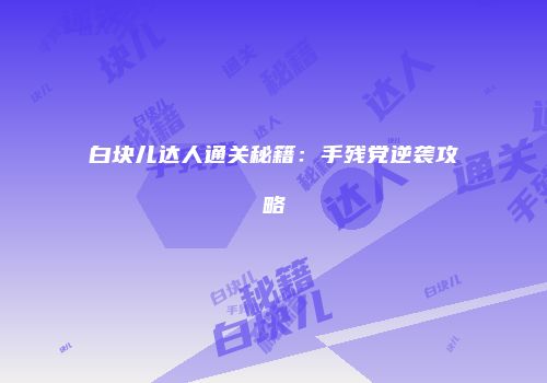 白块儿达人通关秘籍：手残党逆袭攻略