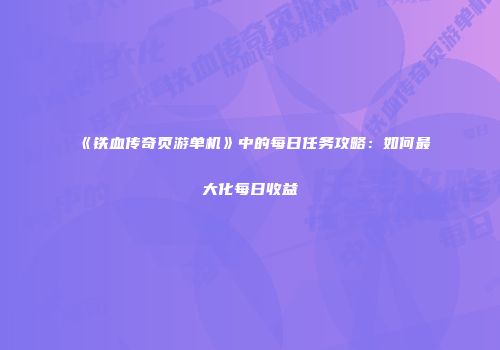 《铁血传奇页游单机》中的每日任务攻略：如何最大化每日收益