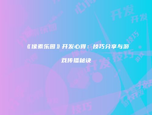 《像素乐园》开发心得:技巧分享与游戏传播秘诀
