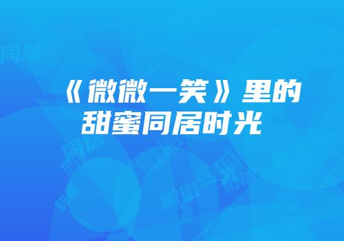 《微微一笑》里的甜蜜同居时光