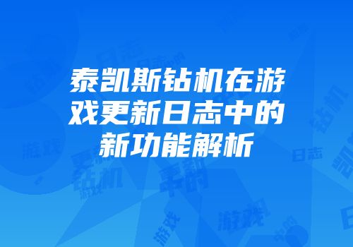泰凯斯钻机在游戏更新日志中的新功能解析