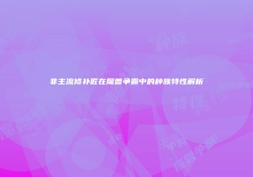 非主流修补匠在魔兽争霸中的种族特性解析