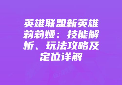 英雄联盟新英雄莉莉娅：技能解析、玩法攻略及定位详解