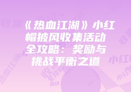 《热血江湖》小红帽披风收集活动全攻略：奖励与挑战平衡之道
