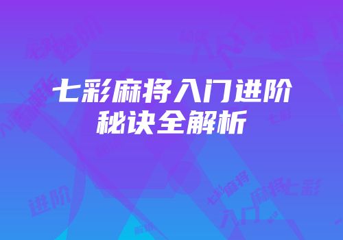 七彩麻将入门进阶秘诀全解析