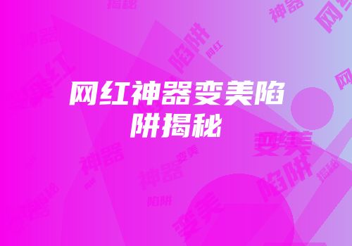 网红神器变美陷阱揭秘