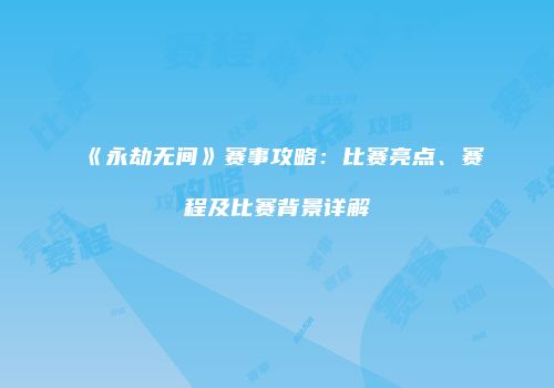 《永劫无间》赛事攻略：比赛亮点、赛程及比赛背景详解