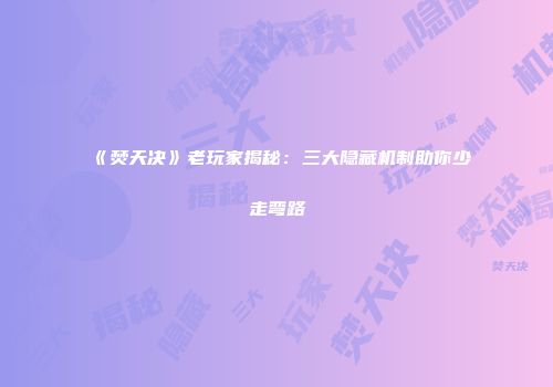 《焚天决》老玩家揭秘:三大隐藏机制助你少走弯路