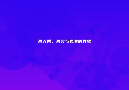 真人秀：真实与表演的界限