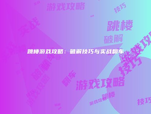 跳楼游戏攻略：破解技巧与实战翻车