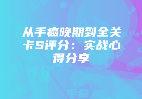 从手癌晚期到全关卡S评分：实战心得分享