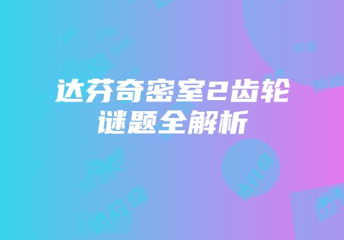 达芬奇密室2齿轮谜题全解析