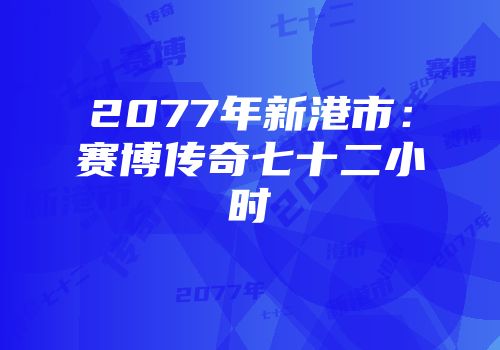 2077年新港市：赛博传奇七十二小时