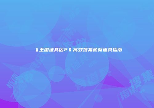 《王国道具店2》高效搜集稀有道具指南
