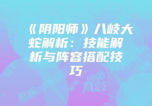 《阴阳师》八岐大蛇解析：技能解析与阵容搭配技巧
