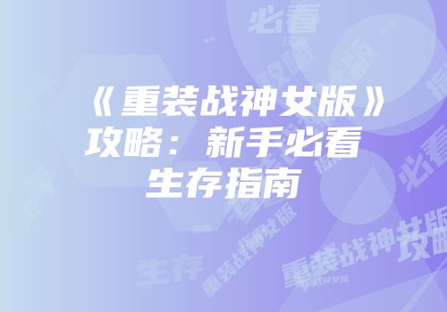 《重装战神女版》攻略：新手必看生存指南