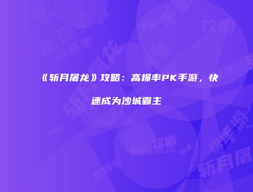 《斩月屠龙》攻略：高爆率PK手游，快速成为沙城霸主