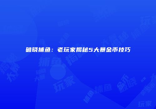 破晓捕鱼：老玩家揭秘5大暴金币技巧