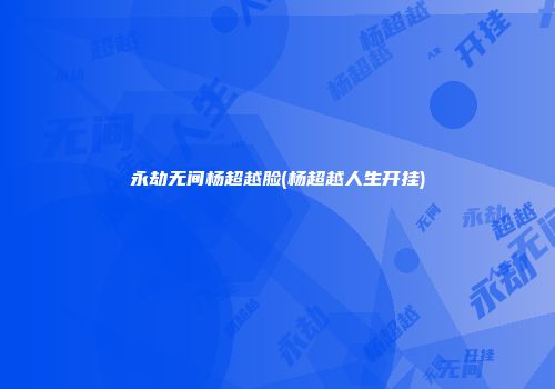 永劫无间杨超越脸(杨超越人生开挂)