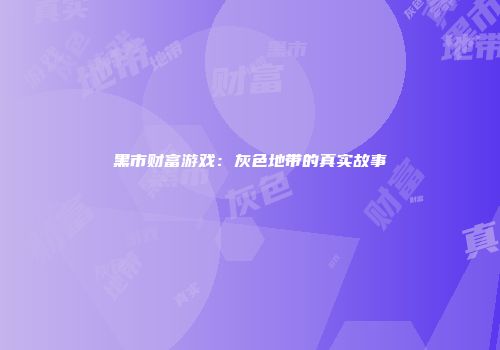 黑市财富游戏：灰色地带的真实故事
