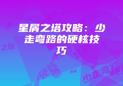 星屑之塔攻略：少走弯路的硬核技巧