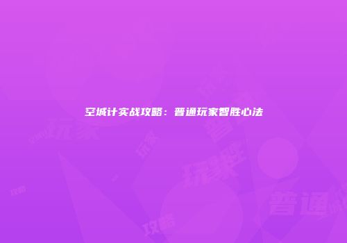 空城计实战攻略：普通玩家智胜心法