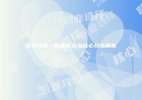 游戏攻略：职业选择与核心玩法解析