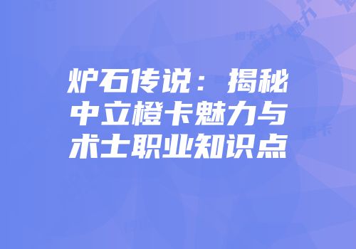 炉石传说：揭秘中立橙卡魅力与术士职业知识点